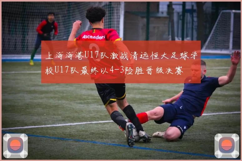 上海海港U17队激战清远恒大足球学校U17队最终以4-3险胜晋级决赛