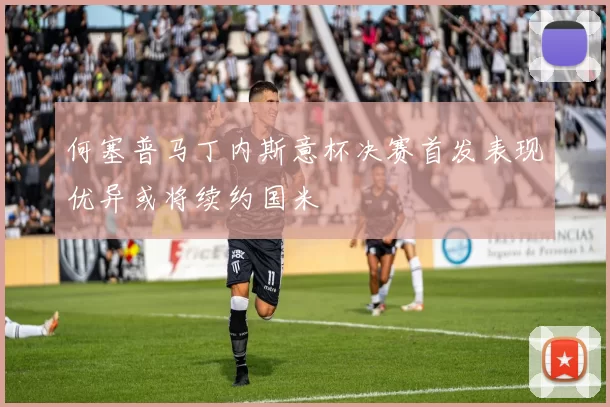 何塞普马丁内斯意杯决赛首发表现优异或将续约国米