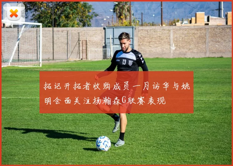 拓记开拓者收购成员一月访华与姚明会面关注杨瀚森G联赛表现