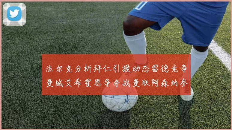 法尔克分析拜仁引援动态雷德竞争曼城艾希霍恩争夺战曼联阿森纳参与